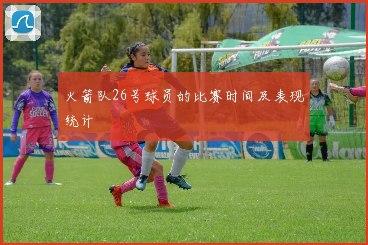 火箭队26号球员的比赛时间及表现统计