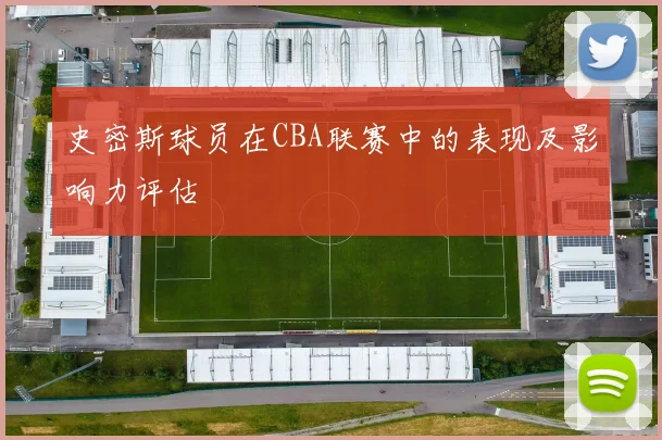 史密斯球员在CBA联赛中的表现及影响力评估