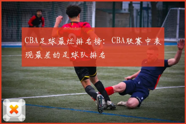 CBA足球最烂排名榜：CBA联赛中表现最差的足球队排名