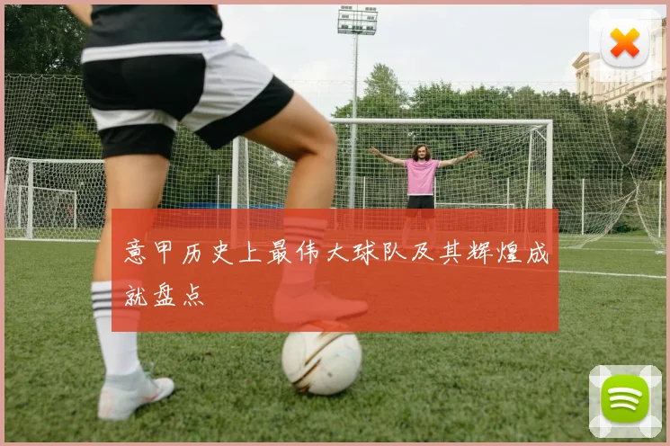 意甲历史上最伟大球队及其辉煌成就盘点