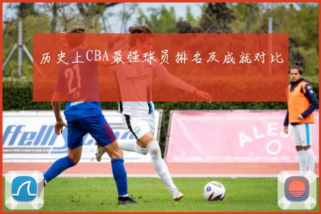 历史上CBA最强球员排名及成就对比