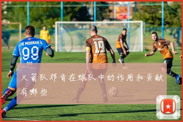 火箭队邓肯在球队中的作用和贡献有哪些