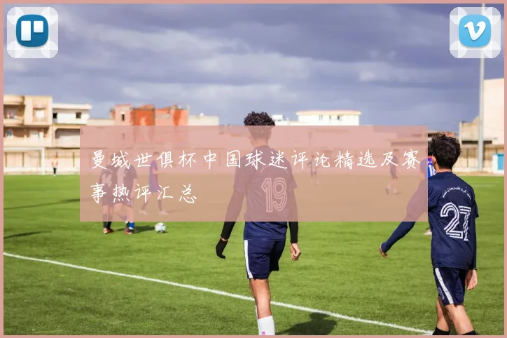 曼城世俱杯中国球迷评论精选及赛事热评汇总