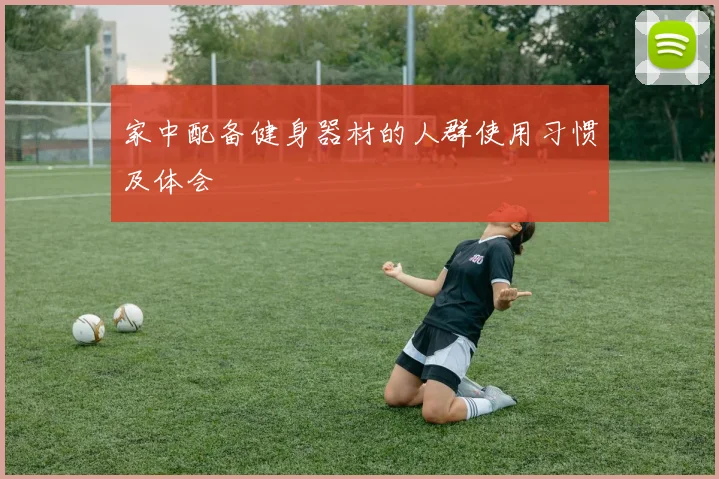 家中配备健身器材的人群使用习惯及体会