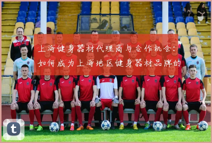 上海健身器材代理商与合作机会:如何成为上海地区健身器材品牌的代理商