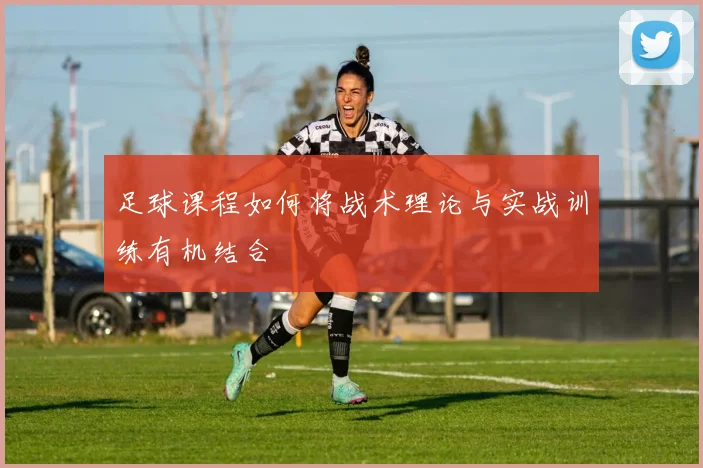 足球课程如何将战术理论与实战训练有机结合