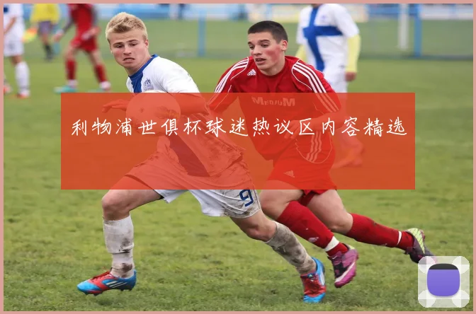 利物浦世俱杯球迷热议区内容精选